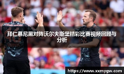 拜仁慕尼黑对阵沃尔夫斯堡精彩比赛视频回顾与分析